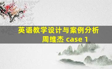 英语教学设计与案例分析 周维杰 case 1